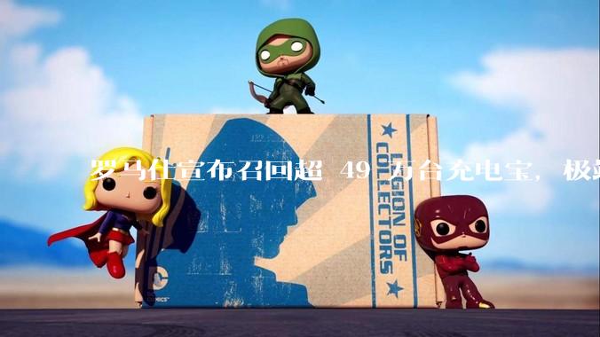 罗马仕宣布召回超 49 万台充电宝，极端场景下可能有燃烧风险，有多危险？为何有安全隐患的产品能够上市？